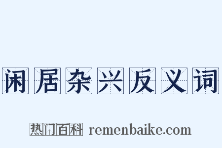 闲居杂兴反义词是什么意思的图片